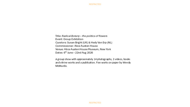 Title: Radical Botany – the politics of flowers Event: Group Exhibition Curators: Susan Bright (UK) & Hedy Van Erp (NL) Commissioner: Alice Austen House Venue: Alice Austen House Museum, New York Dates: 6th June – 22nd Aug 2026